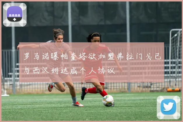 罗马诺曝帕奎塔欲加盟弗拉门戈已与西汉姆达成个人协议