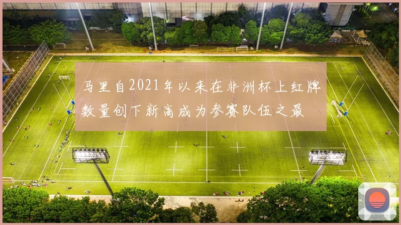 马里自2021年以来在非洲杯上红牌数量创下新高成为参赛队伍之最