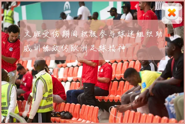 文班受伤期间积极参与球迷组织助威训练效仿欧洲足球精神